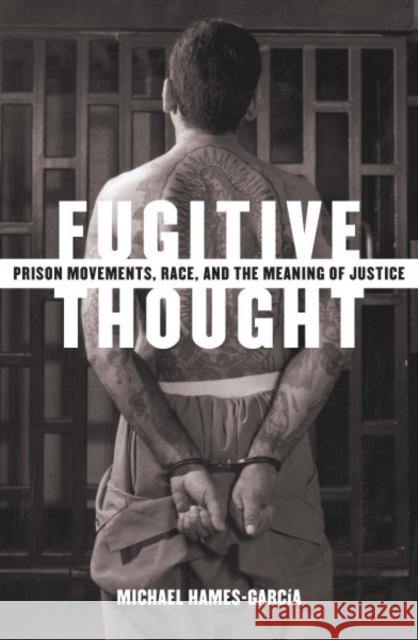 Fugitive Thought: Prison Movements, Race, and the Meaning of Justice Hames-Garcia, Michael 9780816643134