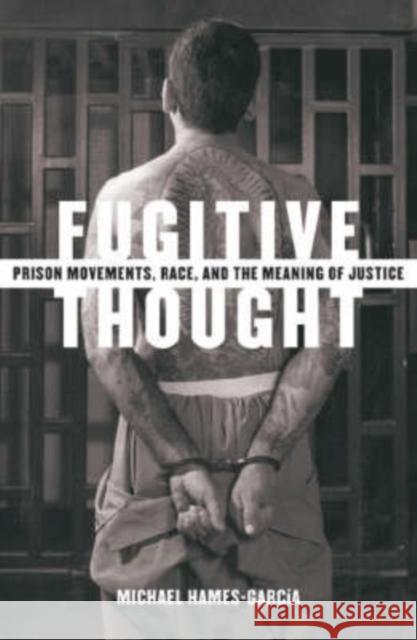 Fugitive Thought: Prison Movements, Race, and the Meaning of Justice Hames-Garcia, Michael 9780816643141 University of Minnesota Press