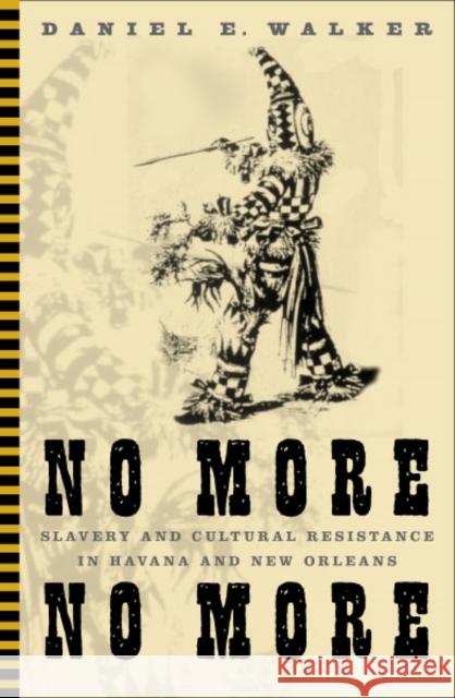 No More, No More: Slavery and Cultural Resistance in Havana and New Orleans Walker, Daniel E. 9780816643271 University of Minnesota Press