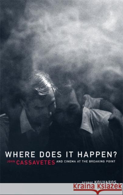 Where Does It Happen: John Cassavetes and Cinema at the Breaking Point Kouvaros, George 9780816643301 University of Minnesota Press