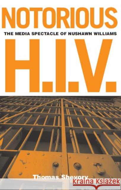 Notorious H.I.V.: The Media Spectacle of Nushawn Williams Shevory, Thomas 9780816643394 University of Minnesota Press