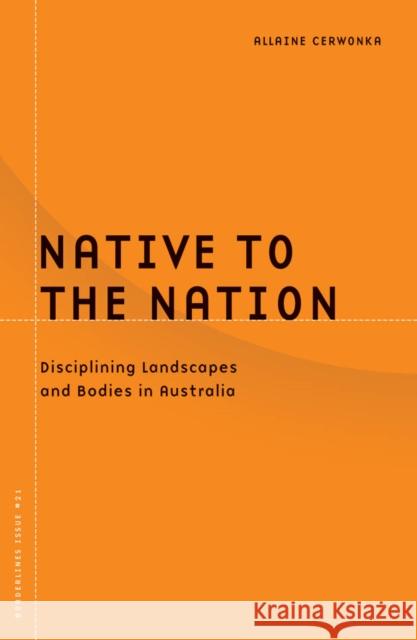 Native to the Nation: Disciplining Landscapes and Bodies in Australiavolume 21 Cerwonka, Allaine 9780816643486 University of Minnesota Press