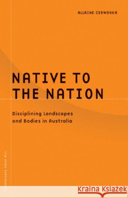 Native to the Nation: Disciplining Landscapes and Bodies in Australia Volume 21 Cerwonka, Allaine 9780816643493 University of Minnesota Press