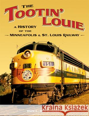 The Tootin' Louie: A History of the Minneapolis and St. Louis Railway Don L. Hofsommer 9780816643660 University of Minnesota Press