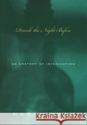 Drunk the Night Before : An Anatomy of Intoxication Marty Roth 9780816643974 University of Minnesota Press