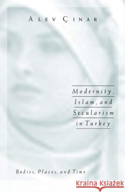 Modernity, Islam, and Secularism in Turkey: Bodies, Places, and Time Volume 14 Cinar, Alev 9780816644117 University of Minnesota Press
