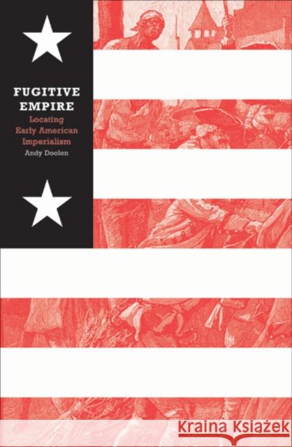 Fugitive Empire: Locating Early American Imperialism Doolen, Andy 9780816644544 University of Minnesota Press