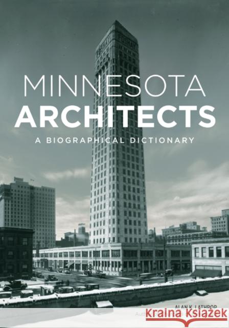 Minnesota Architects: A Biographical Dictionary Lathrop, Alan K. 9780816644636 University of Minnesota Press