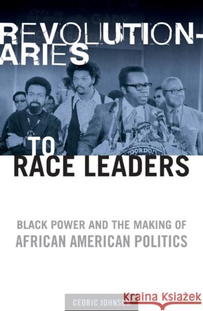 Revolutionaries to Race Leaders: Black Power and the Making of African American Politics Johnson, Cedric 9780816644780