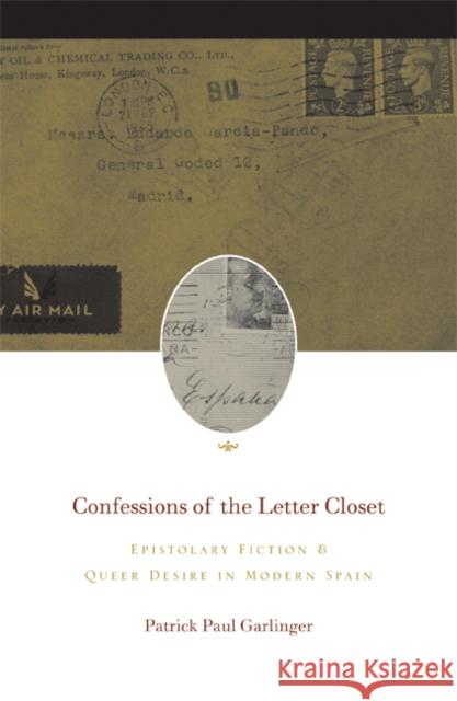 Confessions of the Letter Closet: Epistolary Fiction and Queer Desire in Modern Spain Garlinger, Patrick Paul 9780816644940 University of Minnesota Press