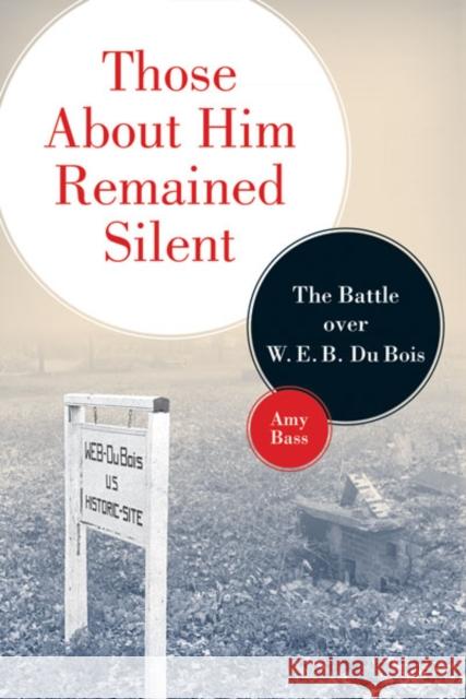 Those About Him Remained Silent: The Battle over W. E. B. Du Bois Bass, Amy 9780816644964 University of Minnesota Press