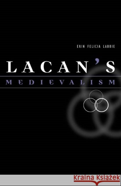 Lacan's Medievalism Erin Felicia Labbie 9780816645169 University of Minnesota Press