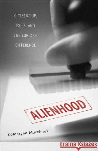Alienhood: Citizenship, Exile, and the Logic of Difference Marciniak, Katarzyna 9780816645770