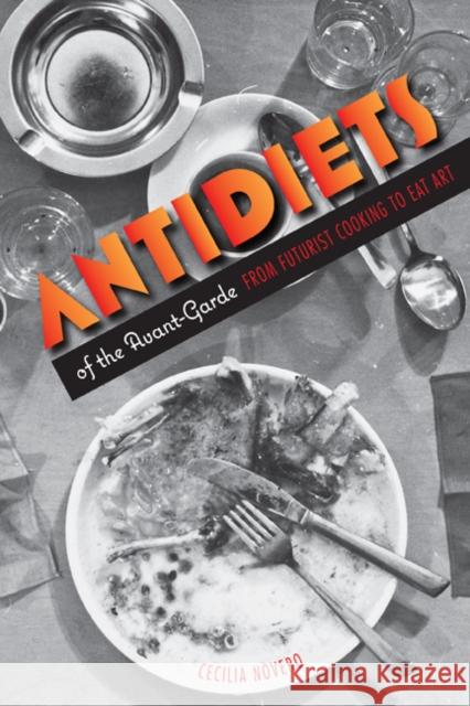 Antidiets of the Avant-Garde : From Futurist Cooking to Eat Art Cecilia Novero 9780816646005 University of Minnesota Press