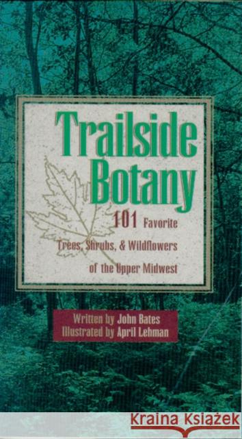 Trailside Botany: 101 Favorite Trees, Shrubs, & Wildflowers of the Upper Midwest Bates, John 9780816646067