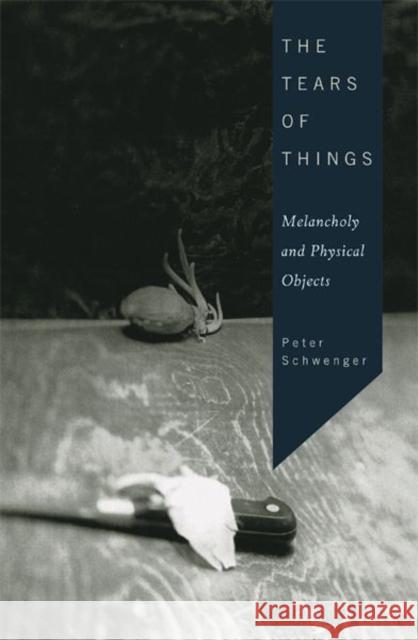 The Tears of Things: Melancholy and Physical Objects Schwenger, Peter 9780816646319 University of Minnesota Press