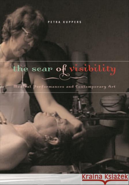 The Scar of Visibility : Medical Performances and Contemporary Art Petra Kuppers 9780816646531 
