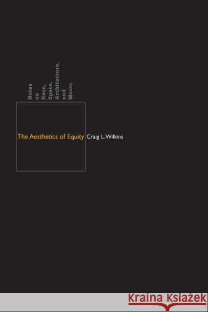 The Aesthetics of Equity: Notes on Race, Space, Architecture, and Music Wilkins, Craig L. 9780816646616 University of Minnesota Press