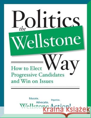 Politics the Wellstone Way: How to Elect Progressive Candidates and Win on Issues Wellstone Action, Wellstone Action Wells 9780816646654 University of Minnesota Press