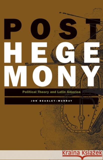 Posthegemony: Political Theory and Latin America Beasley-Murray, Jon 9780816647156 University of Minnesota Press