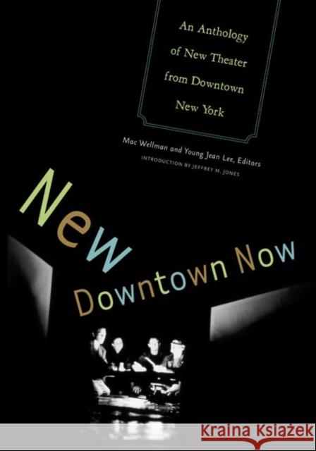 New Downtown Now : An Anthology Of New Theater From Downtown New York Mac Wellman Young Jean Lee Jeffrey M. Jones 9780816647309