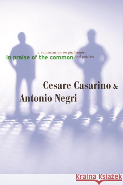 In Praise of the Common : A Conversation on Philosophy and Politics Cesare Casarino Antonio Negri 9780816647422 University of Minnesota Press