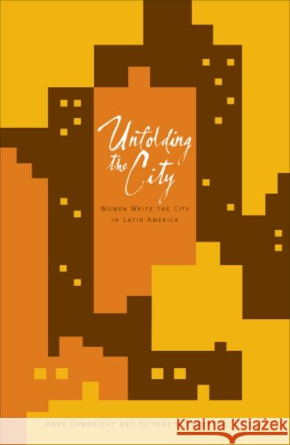 Unfolding the City : Women Write the City in Latin America Anne Lambright Elisabeth Guerrero 9780816648122 University of Minnesota Press