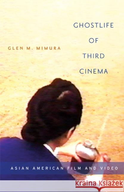 Ghostlife of Third Cinema : Asian American Film and Video Glen M. Mimura 9780816648306