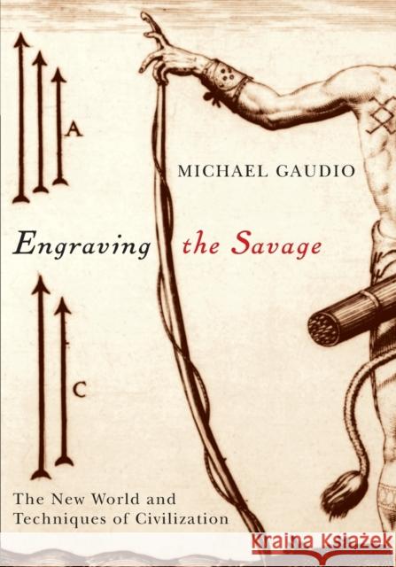 Engraving the Savage : The New World and Techniques of Civilization Michael Gaudio 9780816648474 