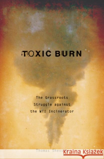 Toxic Burn: The Grassroots Struggle Against the Wti Incinerator Shevory, Thomas 9780816648535