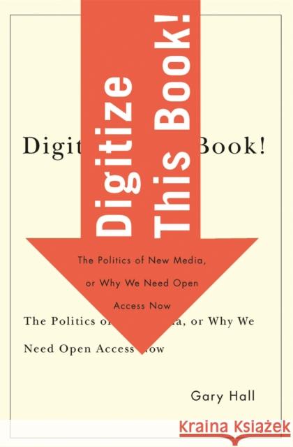 Digitize This Book!: The Politics of New Media, or Why We Need Open Access Now Volume 24 Hall, Gary 9780816648719 University of Minnesota Press