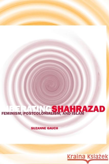 Liberating Shahrazad: Feminism, Postcolonialism, and Islam Gauch, Suzanne 9780816648832