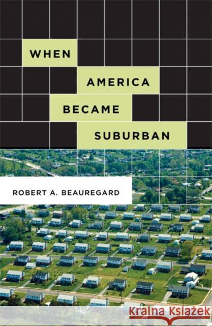 When America Became Suburban Robert A. Beauregard 9780816648856 University of Minnesota Press