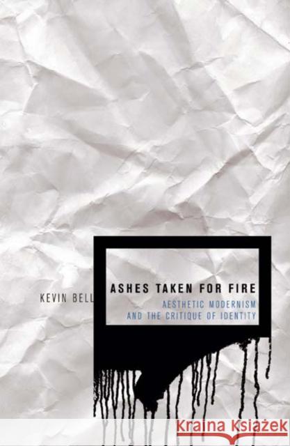 Ashes Taken for Fire: Aesthetic Modernism and the Critique of Identity Bell, Kevin M. 9780816649013
