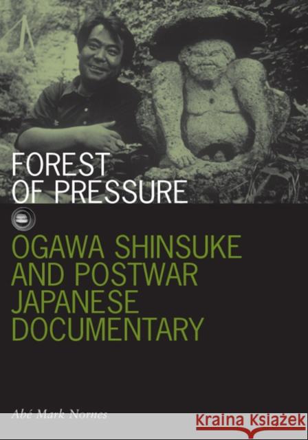 Forest of Pressure: Ogawa Shinsuke and Postwar Japanese Documentary Nornes, Abe Mark 9780816649082 University of Minnesota Press