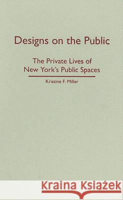 Designs on the Public : The Private Lives of New York's Public Spaces Kristine F. Miller 9780816649099 University of Minnesota Press
