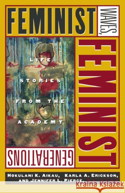 Feminist Waves, Feminist Generations : Life Stories from the Academy Hokulani K. Aikau Karla A. Erickson Jennifer L. Pierce 9780816649334 University of Minnesota Press