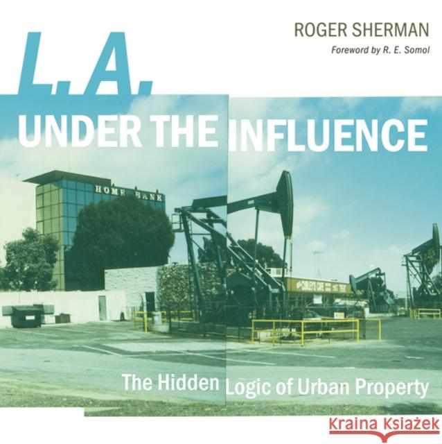 L.A. under the Influence : The Hidden Logic of Urban Property Roger Sherman R. E. Somol 9780816649464 University of Minnesota Press