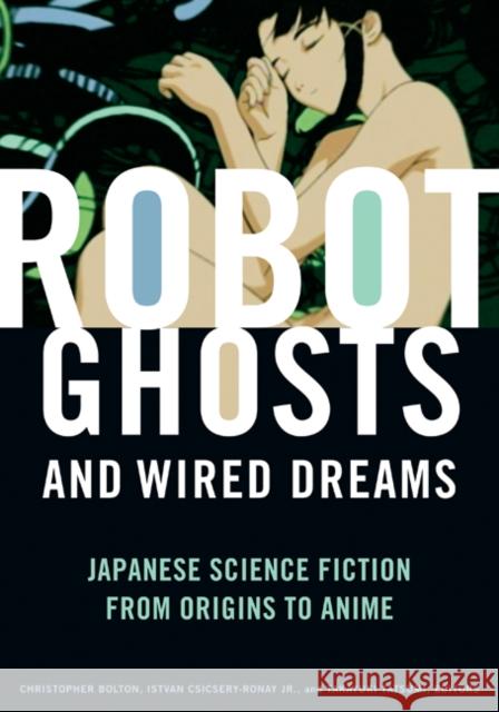 Robot Ghosts and Wired Dreams: Japanese Science Fiction from Origins to Anime Bolton, Christopher 9780816649747 University of Minnesota Press