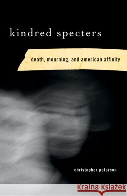 Kindred Specters: Death, Mourning, and American Affinity Peterson, Christopher 9780816649846 University of Minnesota Press