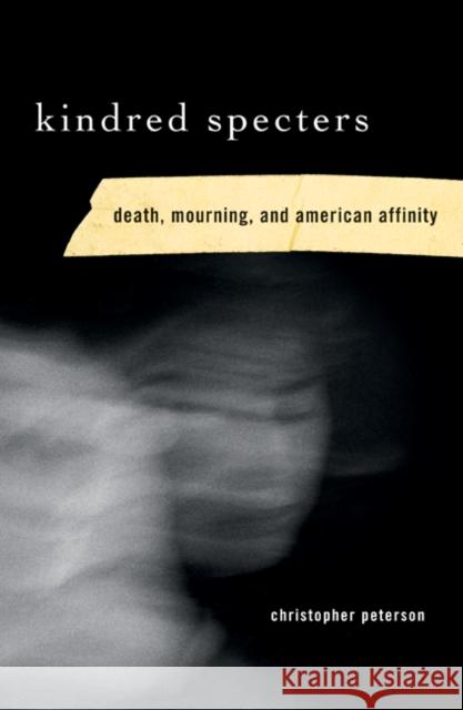 Kindred Specters: Death, Mourning, and American Affinity Peterson, Christopher 9780816649846