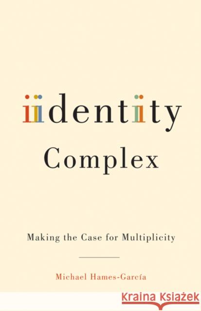 Identity Complex : Making the Case for Multiplicity Michael Roy Hames-Garcia 9780816649853