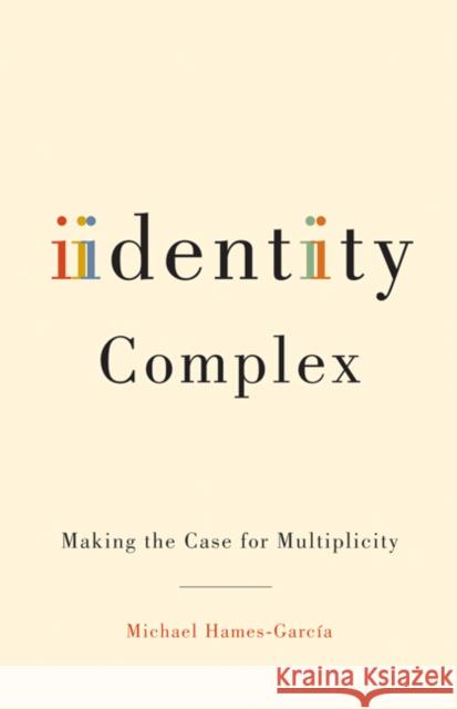 Identity Complex: Making the Case for Multiplicity Hames-García, Michael 9780816649860