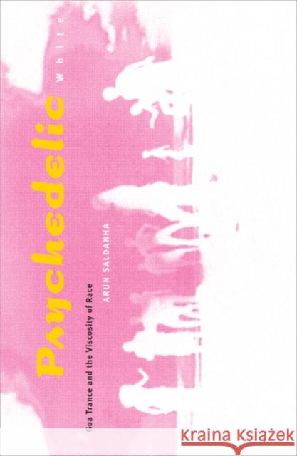 Psychedelic White: Goa Trance and the Viscosity of Race Saldanha, Arun 9780816649945 University of Minnesota Press
