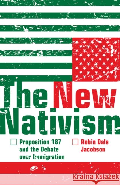 The New Nativism : Proposition 187 and the Debate over Immigration Robin Dale Jacobson 9780816650279