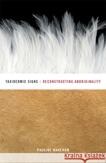 Taxidermic Signs : Reconstructing Aboriginality Pauline Wakeham 9780816650545