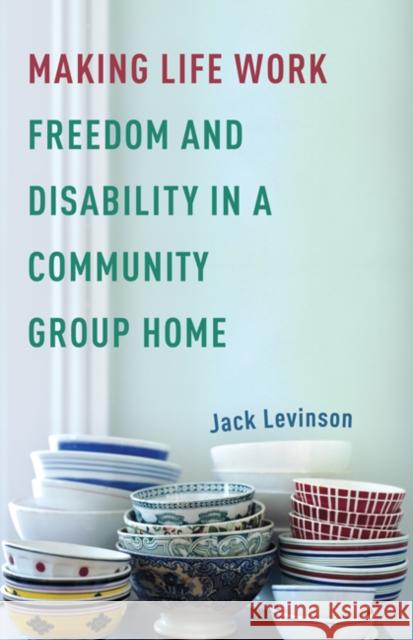 Making Life Work : Freedom and Disability in a Community Group Home Jack Levinson 9780816650811 University of Minnesota Press