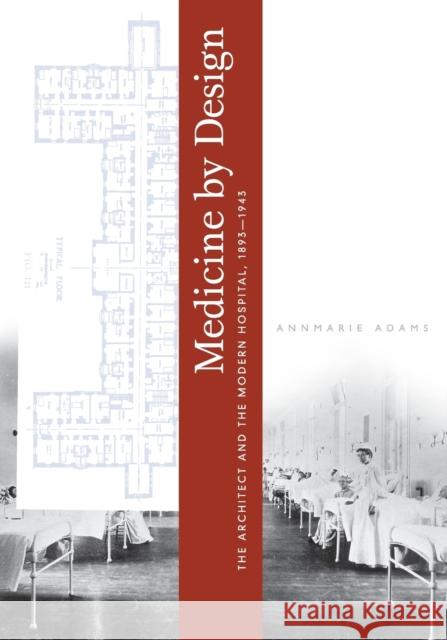 Medicine by Design: The Architect and the Modern Hospital, 1893-1943 Adams, Annmarie 9780816651146 University of Minnesota Press