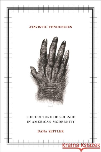 Atavistic Tendencies : The Culture of Science in American Modernity Dana Seitler 9780816651238 University of Minnesota Press