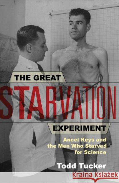 The Great Starvation Experiment: Ancel Keys and the Men Who Starved for Science Todd Tucker 9780816651610 University of Minnesota Press